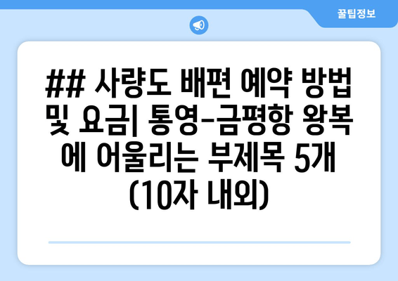 ## 사량도 배편 예약 방법 및 요금| 통영-금평항 왕복 에 어울리는 부제목 5개 (10자 내외)