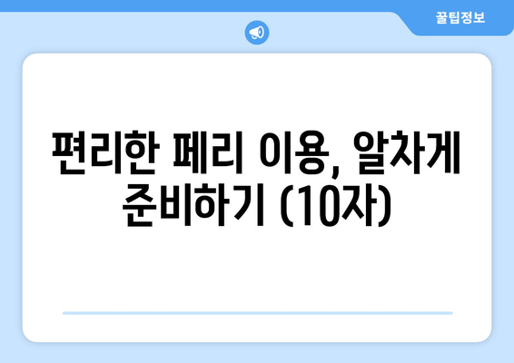 편리한 페리 이용, 알차게 준비하기 (10자)