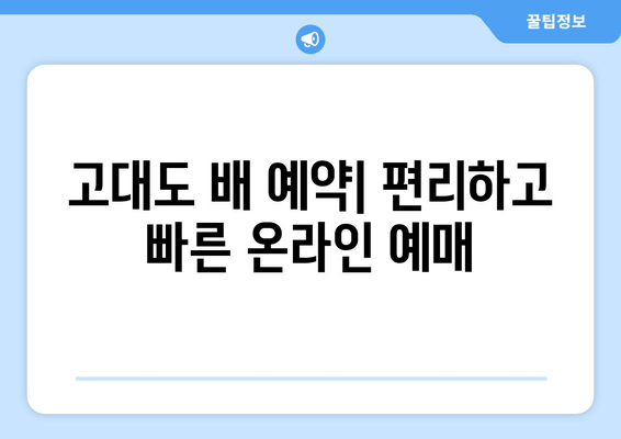 고대도 편도권 배 시간표 & 요금 할인 정보 | 최신 정보, 노선별 안내, 할인 혜택