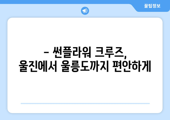 울진에서 울릉도, 썬플라워 크루즈로 떠나세요! | 시간표, 요금, 예약 정보