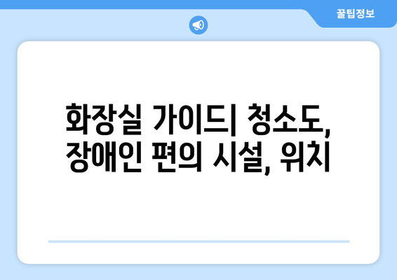 화장실 가이드| 청소도, 장애인 편의 시설, 위치