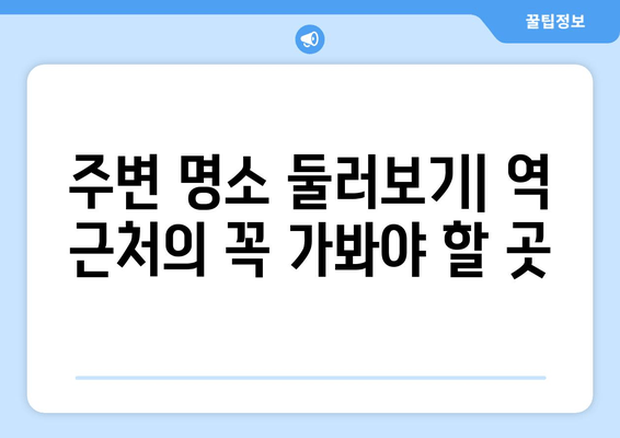 주변 명소 둘러보기| 역 근처의 꼭 가봐야 할 곳