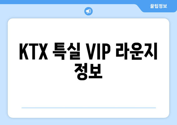 KTX 특실 VIP 라운지 정보