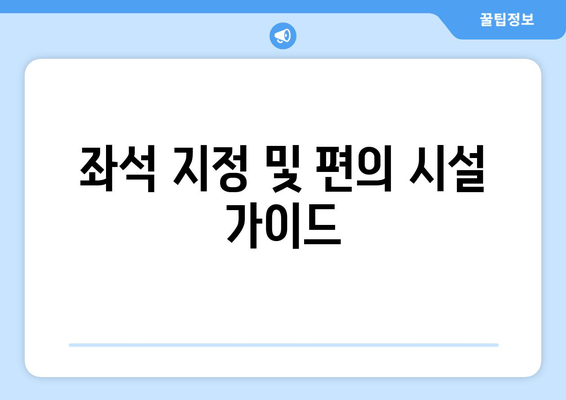 좌석 지정 및 편의 시설 가이드