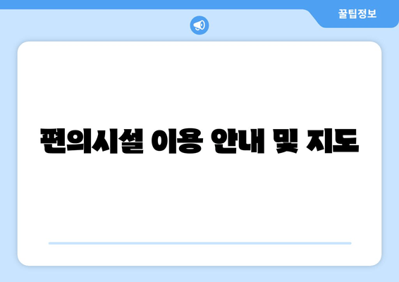 편의시설 이용 안내 및 지도