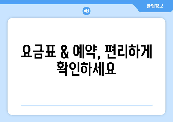 요금표 & 예약, 편리하게 확인하세요