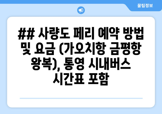 ## 사량도 페리 예약 방법 및 요금 (가오치항 금평항 왕복), 통영 시내버스 시간표 포함