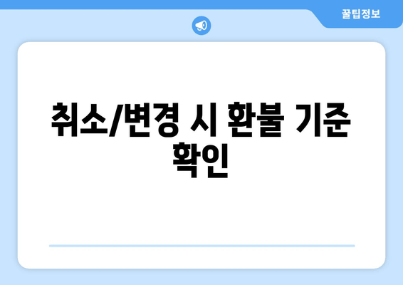 취소/변경 시 환불 기준 확인