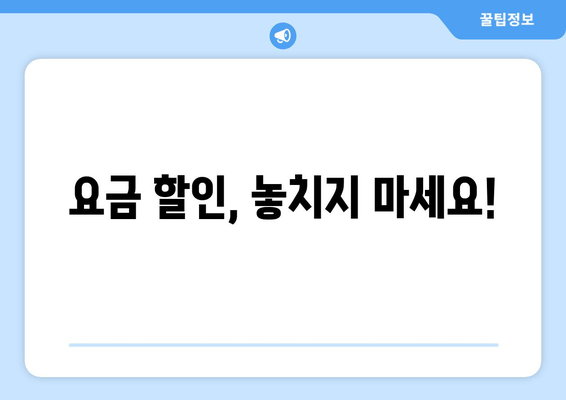 요금 할인, 놓치지 마세요!