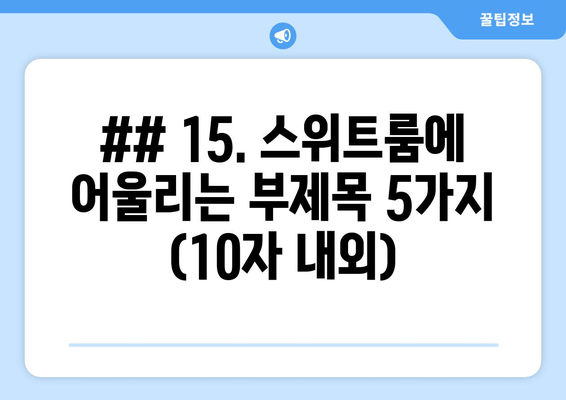 ## 15. 스위트룸에 어울리는 부제목 5가지 (10자 내외)