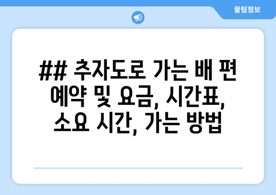 ## 추자도로 가는 배 편 예약 및 요금, 시간표, 소요 시간, 가는 방법