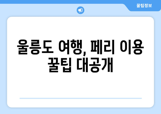 울릉도 여행, 페리 이용 꿀팁 대공개