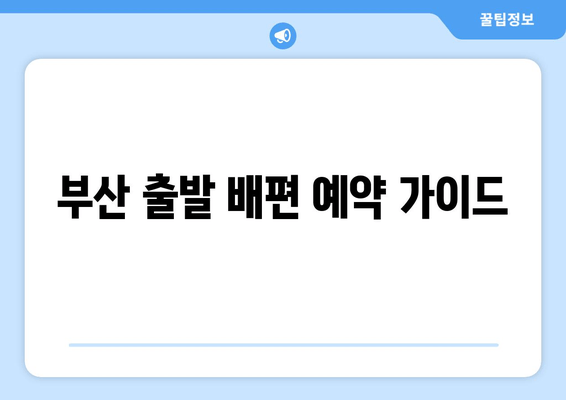 부산 출발 배편 예약 가이드