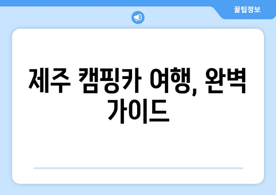 제주 캠핑카 여행, 완벽 가이드