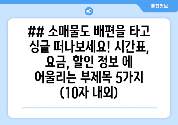 ## 소매물도 배편을 타고 싱글 떠나보세요! 시간표, 요금, 할인 정보 에 어울리는 부제목 5가지 (10자 내외)