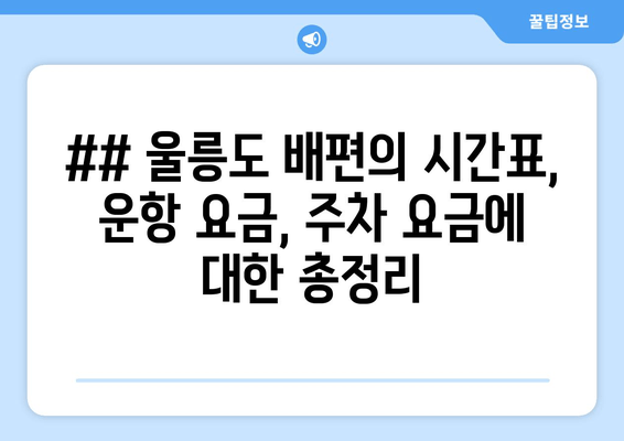 ## 울릉도 배편의 시간표, 운항 요금, 주차 요금에 대한 총정리