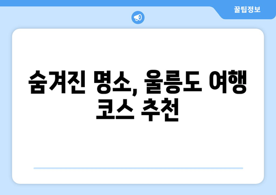 숨겨진 명소, 울릉도 여행 코스 추천