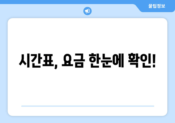 시간표, 요금 한눈에 확인!