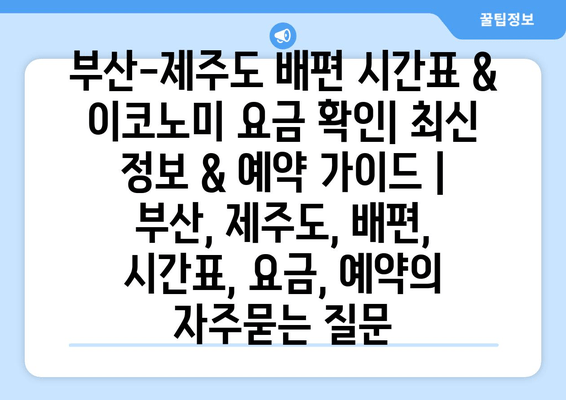 부산-제주도 배편 시간표 & 이코노미 요금 확인| 최신 정보 & 예약 가이드 | 부산, 제주도, 배편, 시간표, 요금, 예약