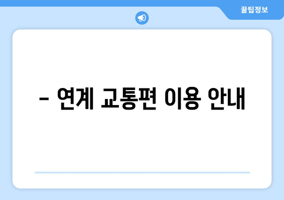 - 연계 교통편 이용 안내