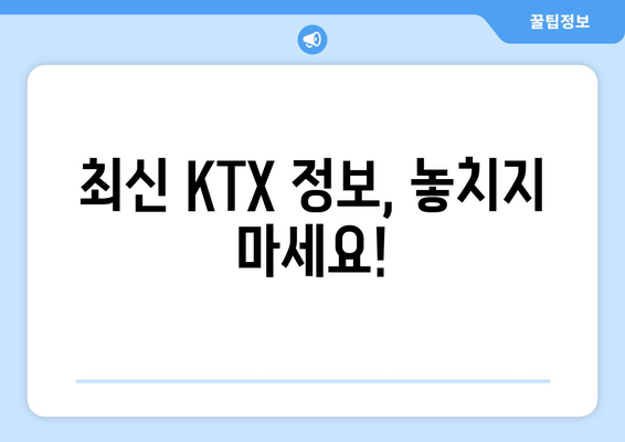 최신 KTX 정보, 놓치지 마세요!