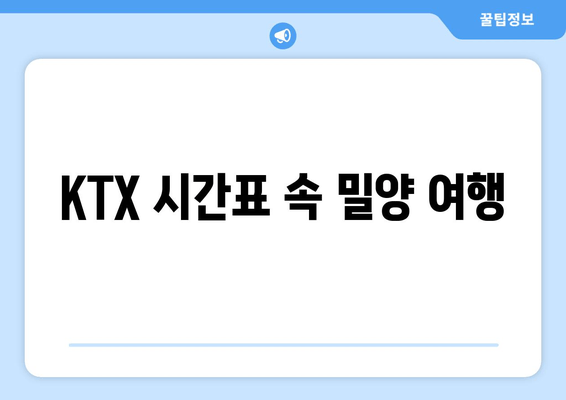 KTX 시간표 속 밀양 여행