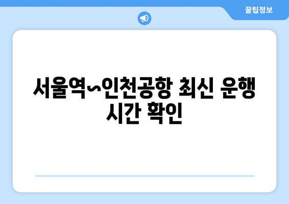 서울역~인천공항 최신 운행 시간 확인