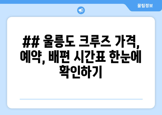 ## 울릉도 크루즈 가격, 예약, 배편 시간표 한눈에 확인하기