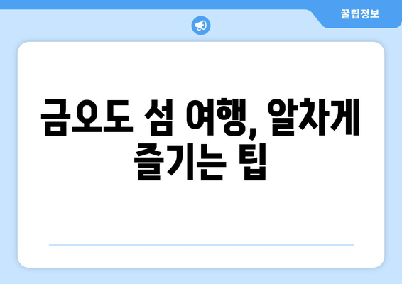 금오도 섬 여행, 알차게 즐기는 팁