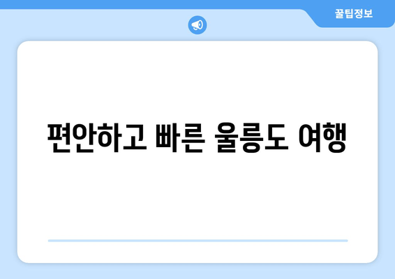 편안하고 빠른 울릉도 여행