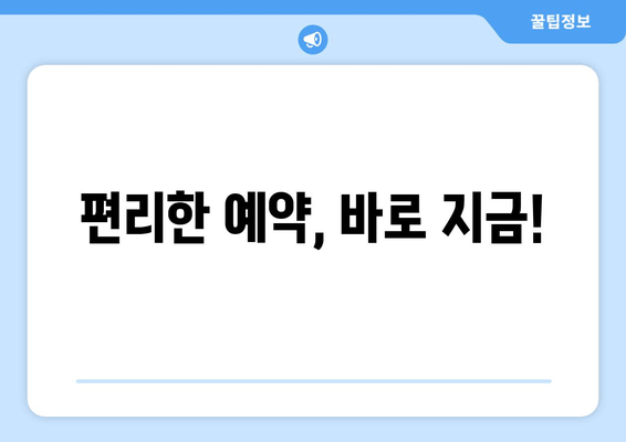 편리한 예약, 바로 지금!