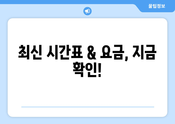 최신 시간표 & 요금, 지금 확인!