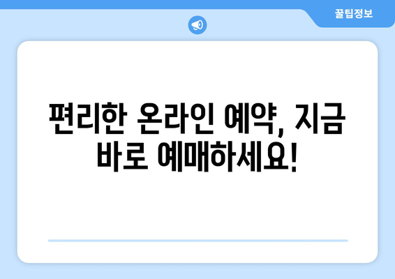 편리한 온라인 예약, 지금 바로 예매하세요!