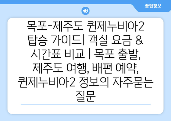 목포-제주도 퀸제누비아2 탑승 가이드| 객실 요금 & 시간표 비교 | 목포 출발, 제주도 여행, 배편 예약, 퀸제누비아2 정보