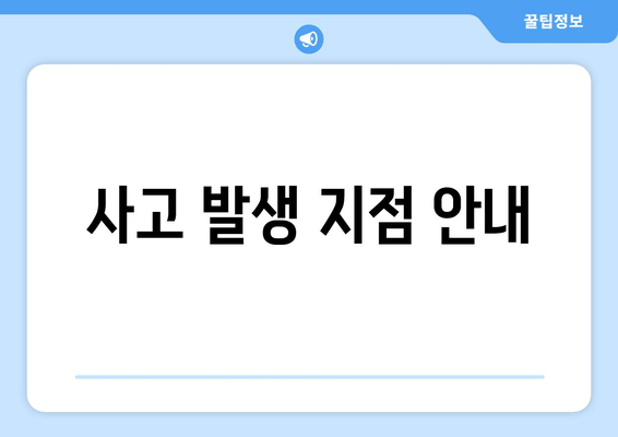 사고 발생 지점 안내