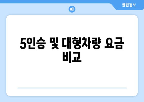 5인승 및 대형차량 요금 비교