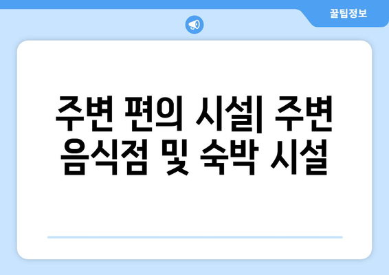 주변 편의 시설| 주변 음식점 및 숙박 시설