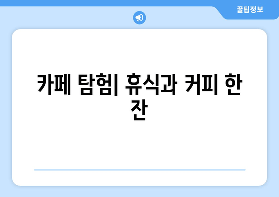 카페 탐험| 휴식과 커피 한 잔