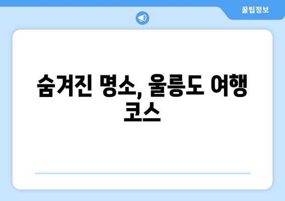 숨겨진 명소, 울릉도 여행 코스