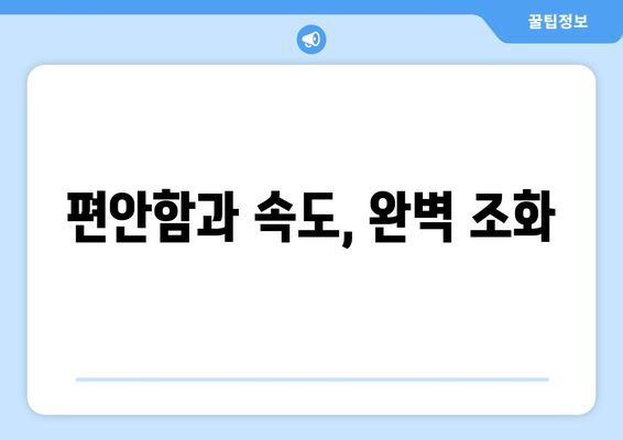 편안함과 속도, 완벽 조화