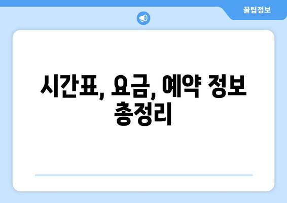 시간표, 요금, 예약 정보 총정리