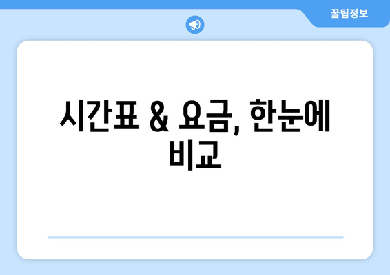 시간표 & 요금, 한눈에 비교