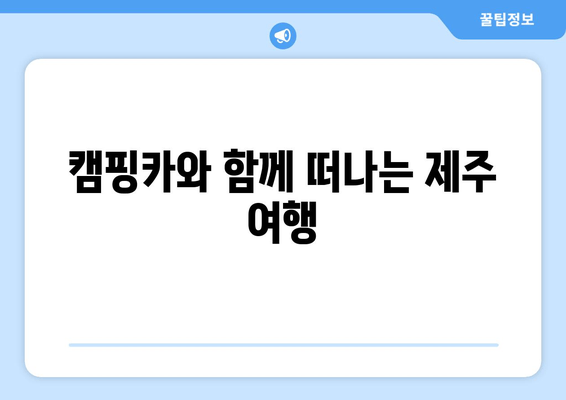 캠핑카와 함께 떠나는 제주 여행