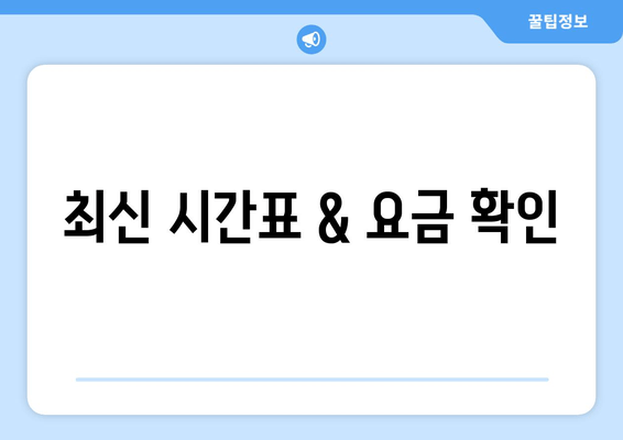 최신 시간표 & 요금 확인