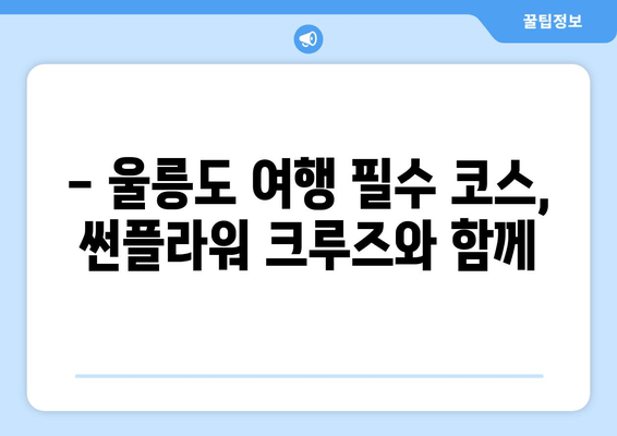 울진에서 울릉도, 썬플라워 크루즈로 떠나세요! | 시간표, 요금, 예약 정보