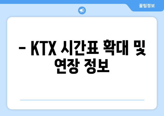 - KTX 시간표 확대 및 연장 정보