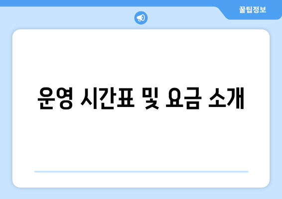 운영 시간표 및 요금 소개