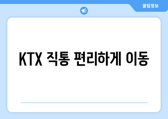 KTX 직통 편리하게 이동