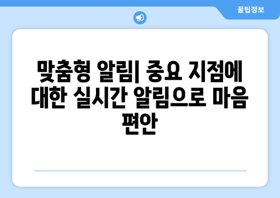 맞춤형 알림| 중요 지점에 대한 실시간 알림으로 마음 편안