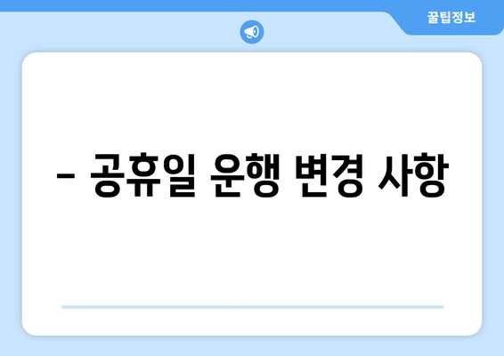 - 공휴일 운행 변경 사항